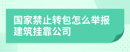 国家禁止转包怎么举报建筑挂靠公司