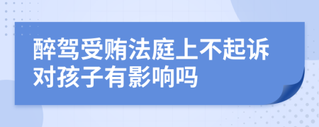 醉驾受贿法庭上不起诉对孩子有影响吗