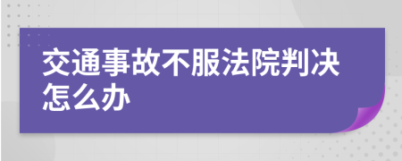 交通事故不服法院判决怎么办