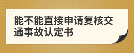 能不能直接申请复核交通事故认定书