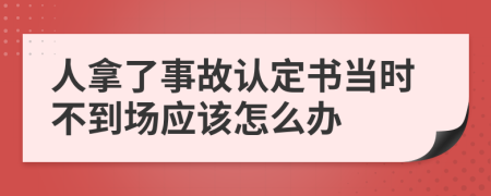 人拿了事故认定书当时不到场应该怎么办