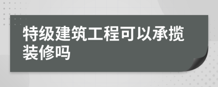 特级建筑工程可以承揽装修吗