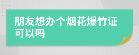 朋友想办个烟花爆竹证可以吗