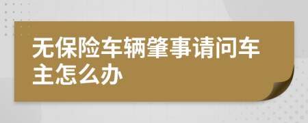 无保险车辆肇事请问车主怎么办