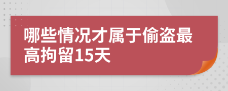 哪些情况才属于偷盗最高拘留15天