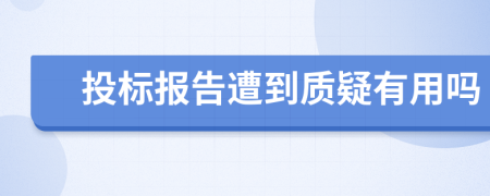 投标报告遭到质疑有用吗