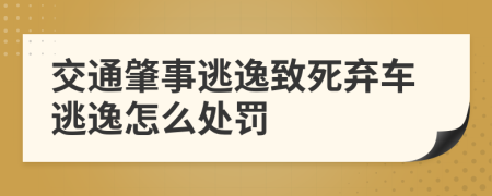 交通肇事逃逸致死弃车逃逸怎么处罚