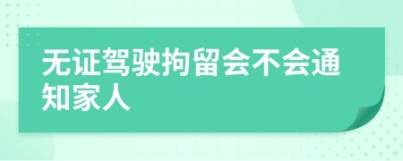 无证驾驶拘留会不会通知家人