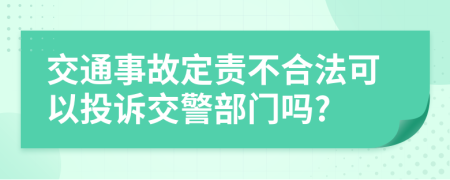 交通事故定责不合法可以投诉交警部门吗?