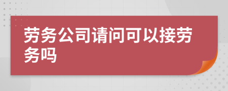 劳务公司请问可以接劳务吗