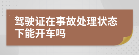 驾驶证在事故处理状态下能开车吗