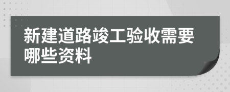 新建道路竣工验收需要哪些资料