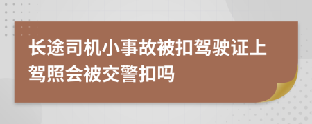 长途司机小事故被扣驾驶证上驾照会被交警扣吗