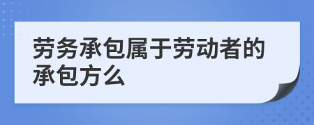 劳务承包属于劳动者的承包方么