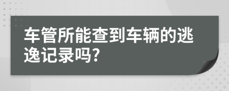 车管所能查到车辆的逃逸记录吗?