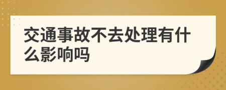 交通事故不去处理有什么影响吗