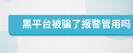 黑平台被骗了报警管用吗