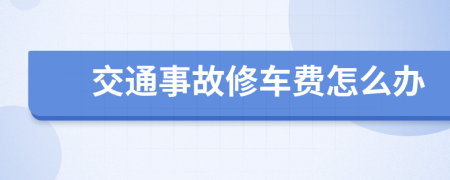 交通事故修车费怎么办