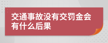 交通事故没有交罚金会有什么后果
