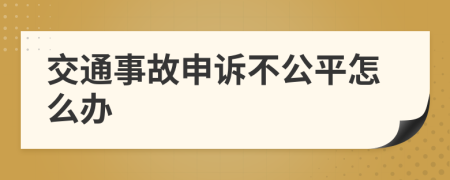 交通事故申诉不公平怎么办