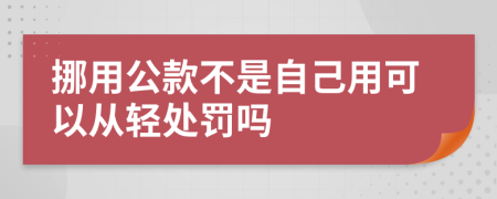 挪用公款不是自己用可以从轻处罚吗