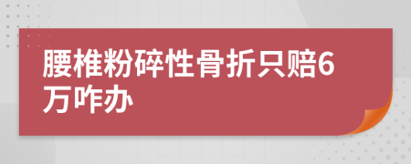 腰椎粉碎性骨折只赔6万咋办