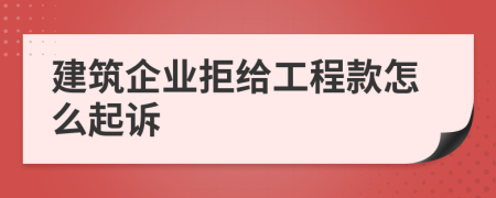 建筑企业拒给工程款怎么起诉