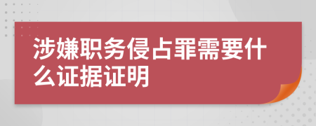 涉嫌职务侵占罪需要什么证据证明