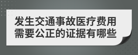 发生交通事故医疗费用需要公正的证据有哪些