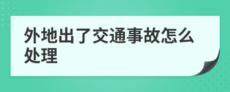 外地出了交通事故怎么处理