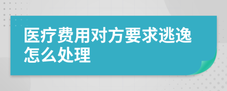 医疗费用对方要求逃逸怎么处理