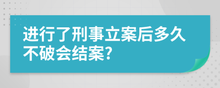 进行了刑事立案后多久不破会结案?