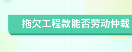 拖欠工程款能否劳动仲裁