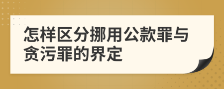 怎样区分挪用公款罪与贪污罪的界定