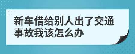 新车借给别人出了交通事故我该怎么办