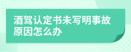 酒驾认定书未写明事故原因怎么办