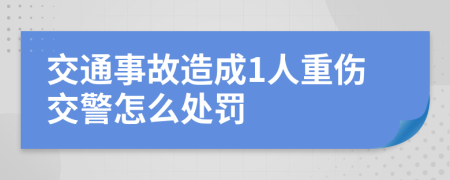 交通事故造成1人重伤交警怎么处罚