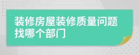 装修房屋装修质量问题找哪个部门