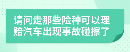 请问走那些险种可以理赔汽车出现事故碰擦了