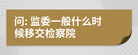 问: 监委一般什么时候移交检察院