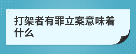 打架者有罪立案意味着什么