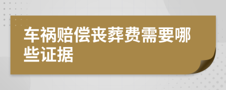 车祸赔偿丧葬费需要哪些证据