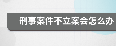 刑事案件不立案会怎么办