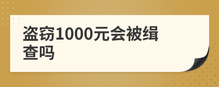 盗窃1000元会被缉查吗