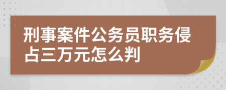 刑事案件公务员职务侵占三万元怎么判