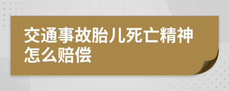 交通事故胎儿死亡精神怎么赔偿