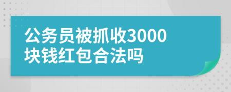 公务员被抓收3000块钱红包合法吗