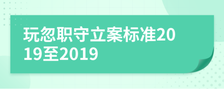 玩忽职守立案标准2019至2019