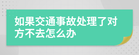 如果交通事故处理了对方不去怎么办