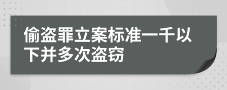 偷盗罪立案标准一千以下并多次盗窃